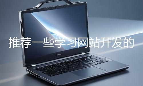 推薦一些學(xué)習(xí)網(wǎng)站開發(fā)的資源